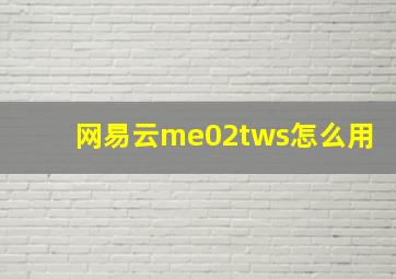 网易云me02tws怎么用