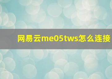 网易云me05tws怎么连接