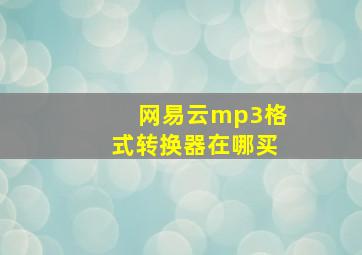 网易云mp3格式转换器在哪买