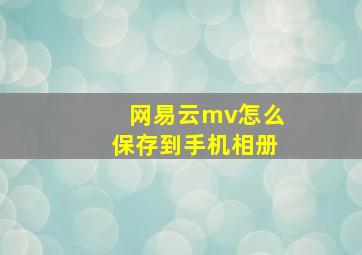 网易云mv怎么保存到手机相册