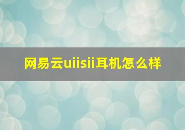 网易云uiisii耳机怎么样