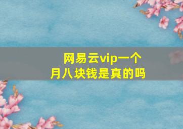 网易云vip一个月八块钱是真的吗