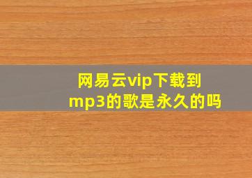 网易云vip下载到mp3的歌是永久的吗