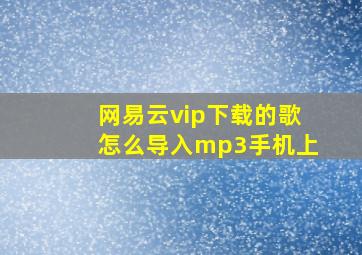 网易云vip下载的歌怎么导入mp3手机上