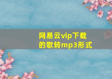 网易云vip下载的歌转mp3形式