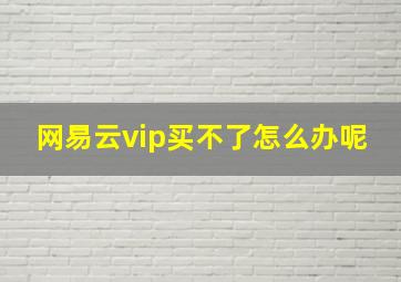 网易云vip买不了怎么办呢