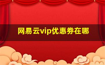 网易云vip优惠劵在哪