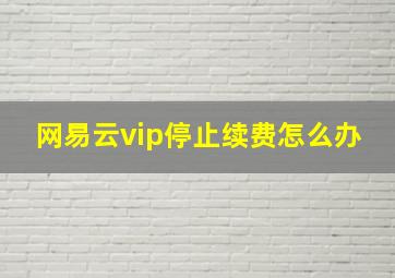 网易云vip停止续费怎么办