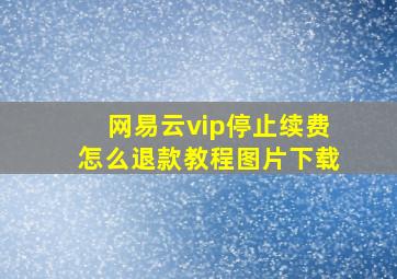 网易云vip停止续费怎么退款教程图片下载