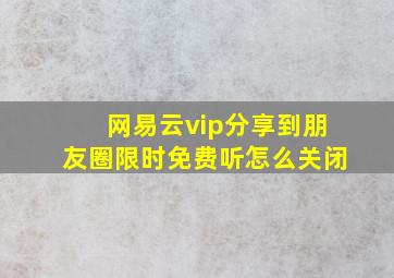 网易云vip分享到朋友圈限时免费听怎么关闭