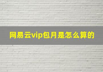 网易云vip包月是怎么算的