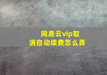 网易云vip取消自动续费怎么弄