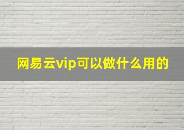 网易云vip可以做什么用的