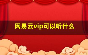 网易云vip可以听什么