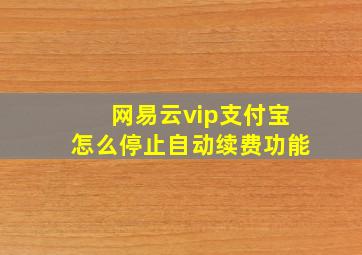 网易云vip支付宝怎么停止自动续费功能