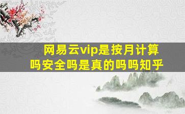 网易云vip是按月计算吗安全吗是真的吗吗知乎