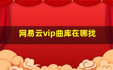 网易云vip曲库在哪找