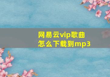 网易云vip歌曲怎么下载到mp3