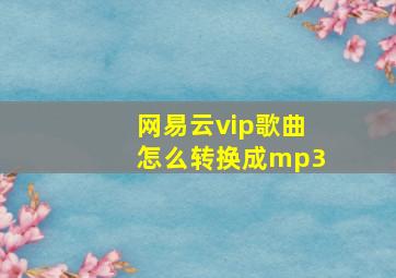 网易云vip歌曲怎么转换成mp3