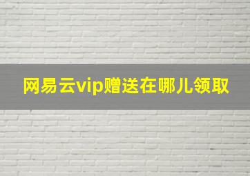 网易云vip赠送在哪儿领取