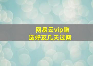 网易云vip赠送好友几天过期