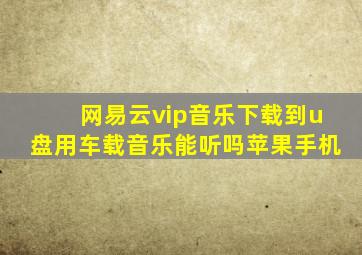 网易云vip音乐下载到u盘用车载音乐能听吗苹果手机