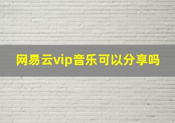 网易云vip音乐可以分享吗