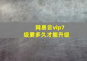 网易云vip7级要多久才能升级