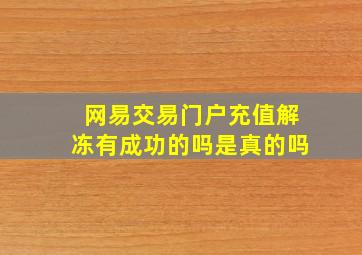 网易交易门户充值解冻有成功的吗是真的吗