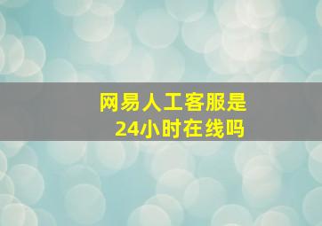 网易人工客服是24小时在线吗