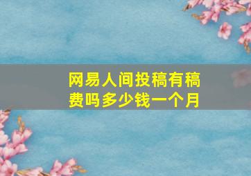 网易人间投稿有稿费吗多少钱一个月