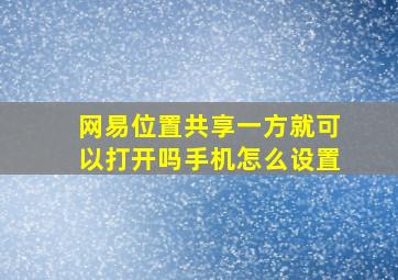 网易位置共享一方就可以打开吗手机怎么设置