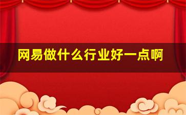 网易做什么行业好一点啊