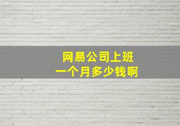 网易公司上班一个月多少钱啊