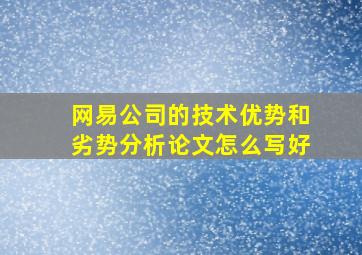 网易公司的技术优势和劣势分析论文怎么写好