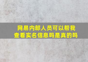 网易内部人员可以帮我查看实名信息吗是真的吗