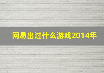 网易出过什么游戏2014年