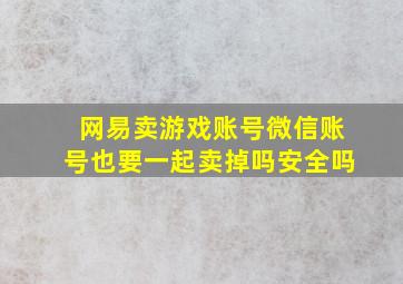 网易卖游戏账号微信账号也要一起卖掉吗安全吗