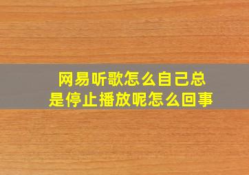 网易听歌怎么自己总是停止播放呢怎么回事