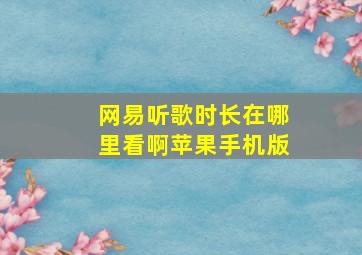 网易听歌时长在哪里看啊苹果手机版