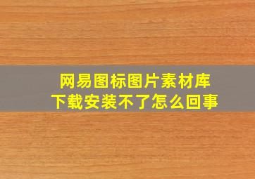 网易图标图片素材库下载安装不了怎么回事