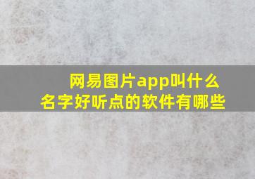 网易图片app叫什么名字好听点的软件有哪些