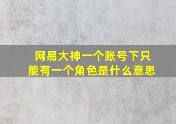 网易大神一个账号下只能有一个角色是什么意思