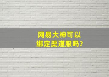 网易大神可以绑定渠道服吗?