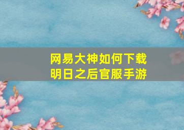 网易大神如何下载明日之后官服手游