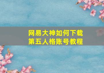 网易大神如何下载第五人格账号教程