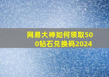 网易大神如何领取500钻石兑换码2024