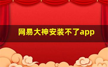 网易大神安装不了app