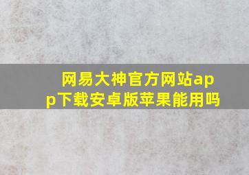 网易大神官方网站app下载安卓版苹果能用吗