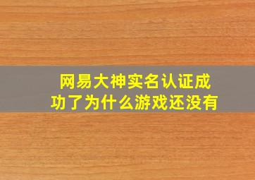 网易大神实名认证成功了为什么游戏还没有